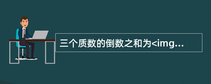 三个质数的倒数之和为<img border="0" style="width: 31px; height: 41px;" src="https: