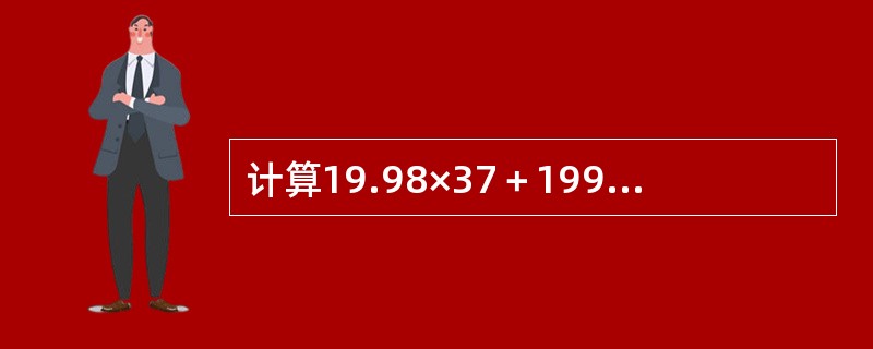 计算19.98×37＋199.8×2.3＋9.99×80的值是（　　）。
