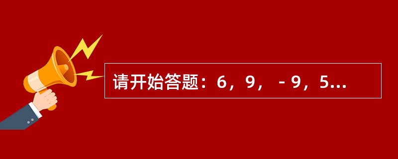 请开始答题：6，9，－9，54，－189，（　　）。