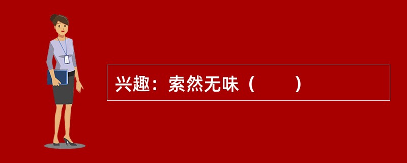 兴趣：索然无味（　　）