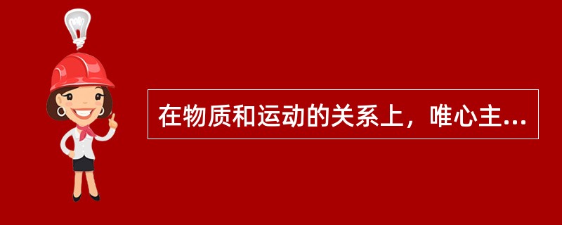 在物质和运动的关系上，唯心主义哲学的错误在于（　　）。