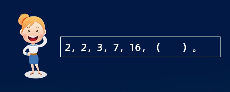 2，2，3，7，16，（　　）。