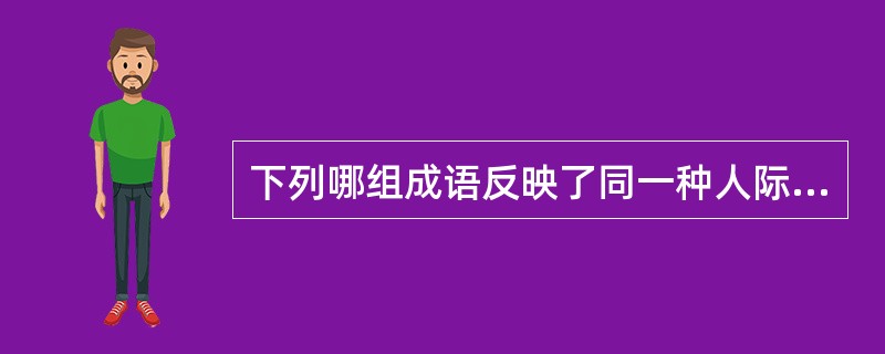 下列哪组成语反映了同一种人际关系？（　　）