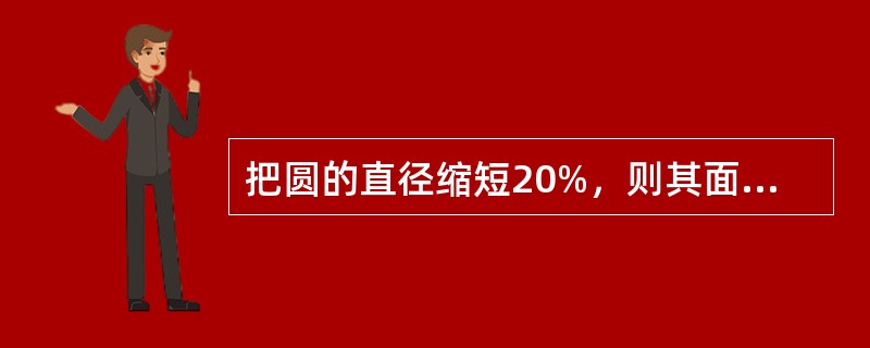 把圆的直径缩短20%，则其面积将缩小（　　）