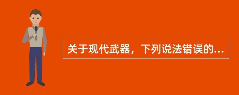 关于现代武器，下列说法错误的是（　　）。
