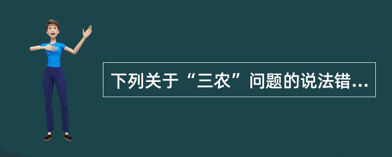 下列关于“三农”问题的说法错误的是（　　）。