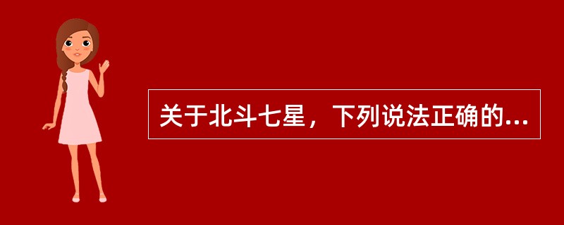 关于北斗七星，下列说法正确的是（　　）。