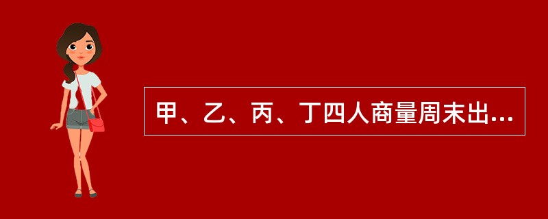 甲、乙、丙、丁四人商量周末出游。甲说：乙去，我就肯定去；乙说：丙去我就不去；丙说：无论丁去不去，我都去；丁说：甲乙中至少有一人去，我就去。<br />以下哪项推论可能是正确的？（　　）