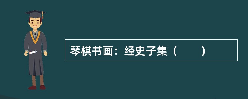 琴棋书画：经史子集（　　）