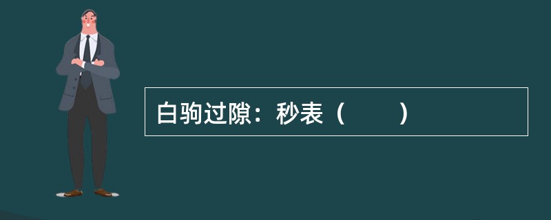 白驹过隙：秒表（　　）