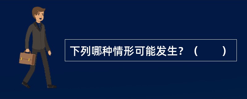 下列哪种情形可能发生？（　　）