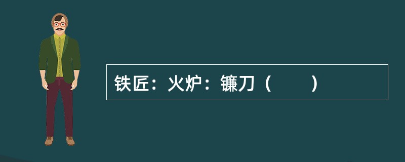 铁匠：火炉：镰刀（　　）