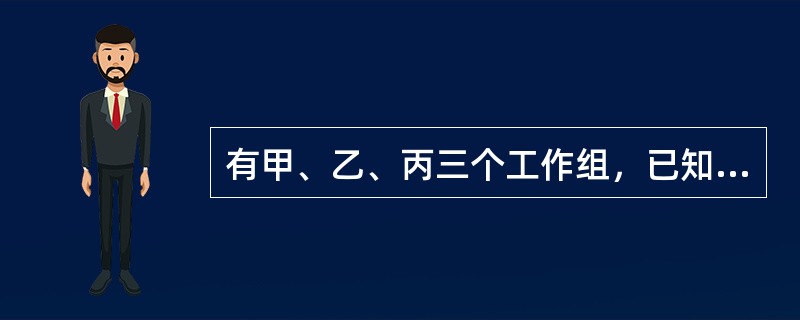 有甲、乙、丙三个工作组，已知乙组2天的工作量与甲、丙共同工作1天的工作量相同。A工程如由甲、乙组共同工作3天，再由乙、丙组共同工作7天，正好完成。如果三组共同完成，需要整7天。B工程如丙组单独完成正好