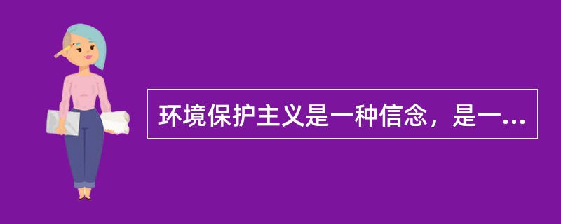 环境保护主义是一种信念，是一种重建人与自然关系的强烈愿望。要实现这一愿望，就必须树立一种自然共同体的意识，即将人类在共同体中的征服者角色，变为这一共同体中的普通一员。它暗含着对每个成员的尊敬，也包括对