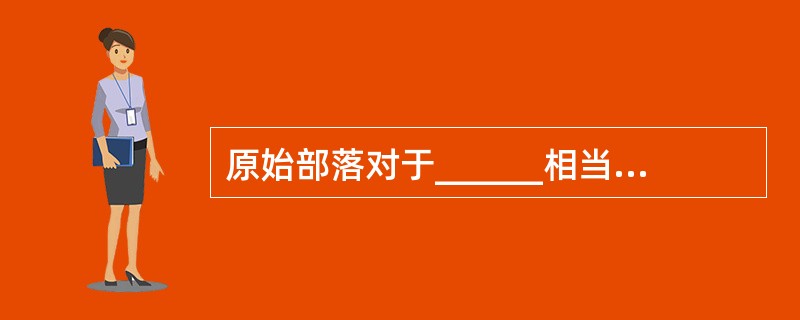 原始部落对于______相当于______对于先进科技。（　　）