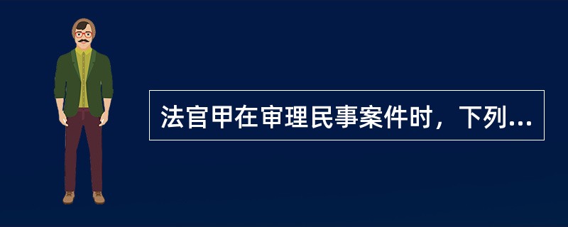 法官甲在审理民事案件时，下列哪一情形可以不予回避？（　　）