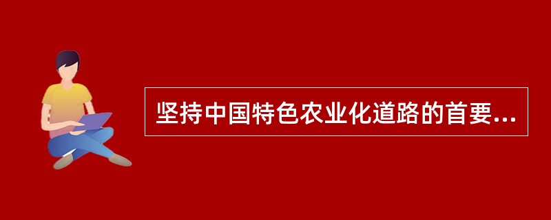 坚持中国特色农业化道路的首要目标是（　　）。