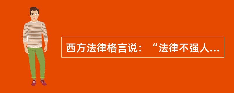 西方法律格言说：“法律不强人所难”。关于这句格言含义的阐释，下列哪一选项是正确的？（　　）