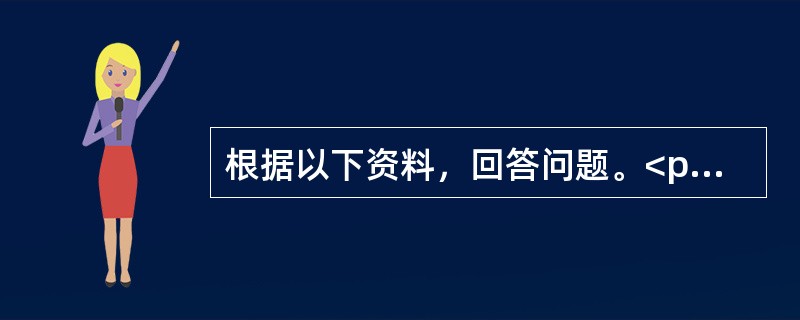 根据以下资料，回答问题。<p class="MsoNormal ">              &