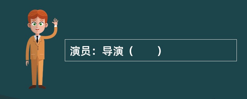 演员：导演（　　）