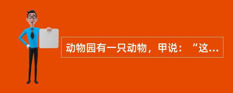 动物园有一只动物，甲说：“这不是猴子，也不是狒狒。”乙说：“这不是猴子，而是猩猩。”丙说：“这不是猩猩，而是猴子。”三人去问管理员，管理员说：一个人的两个判断都对，还有一个人的都错，另一个人的一对一错