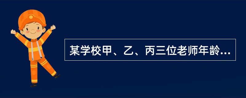 某学校甲、乙、丙三位老师年龄各不相同，一位喜欢足球，一位喜欢篮球，一位喜欢排球。现在知道：甲比喜欢足球的人年龄大；喜欢排球的老师比喜欢篮球的老师年龄小；乙老师年龄最大。<br />由此可以