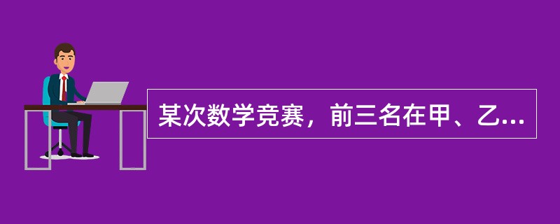 某次数学竞赛，前三名在甲、乙、丙三人中，而三人分别属于A、B、C队。已知：①C队选手比乙成绩好。<br />②甲比B队选手成绩差。<br />③B队选手比C队选手成绩好。<