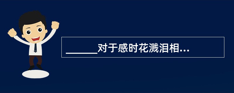 ______对于感时花溅泪相当于高兴对于______。（　　）