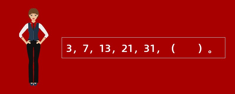 3，7，13，21，31，（　　）。