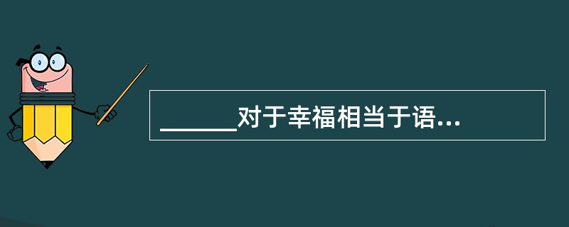 ______对于幸福相当于语言对于______。（　　）