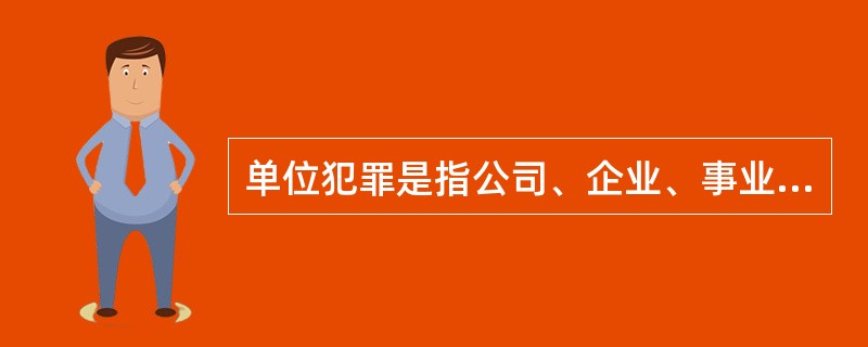 单位犯罪是指公司、企业、事业单位、机关、团体，为本单位谋取利益，经单位决策机构或由负责人员决定而以单位名义实施的危害社会、依法应受刑罚处罚的行为。<br />以下属于单位犯罪的是（　　）。