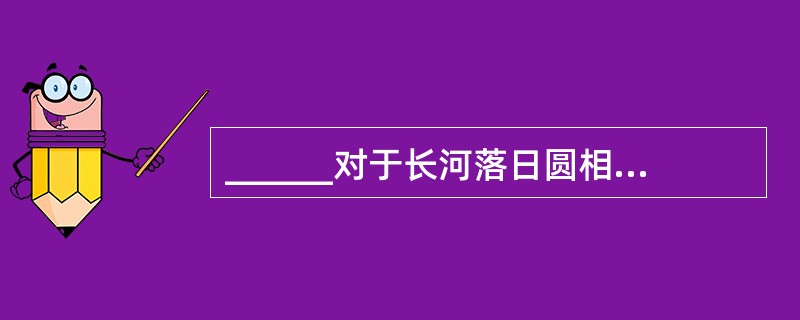 ______对于长河落日圆相当于山峦对于______。（　　）