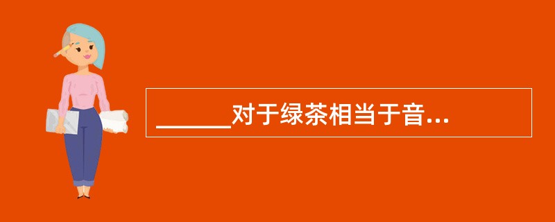 ______对于绿茶相当于音乐对于______。（　　）