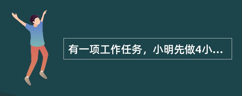 有一项工作任务，小明先做4小时，小方接着做8小时可以完成；小明先做6小时，小方接着做4小时也可以完成。如果小明先做2小时后，再由小方接着做，那么小方完成这项工作任务还需要多少小时？（　　）