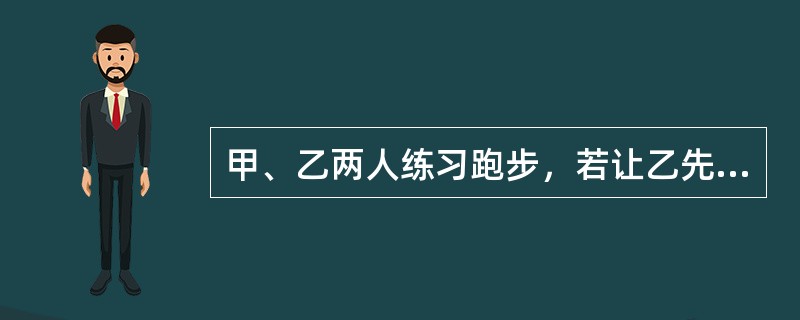 甲、乙两人练习跑步，若让乙先跑12米，则甲经6秒追上乙；若乙比甲先跑2秒，则甲要5秒追上乙；如果乙先跑9秒，甲再追乙，那么10秒后，两人相距多少米？（　　）。