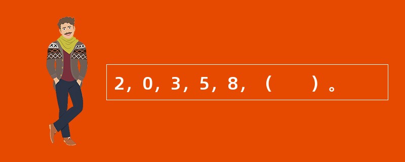 2，0，3，5，8，（　　）。