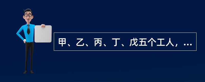 甲、乙、丙、丁、戊五个工人，甲5天的工作量等于乙6天的工作量，乙8天的工作量等于丙10天的工作量，丙的工作效率等于丁的<img border="0" style="