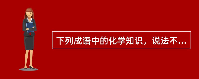下列成语中的化学知识，说法不正确的是（　　）。