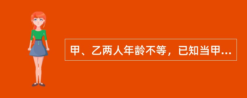 甲、乙两人年龄不等，已知当甲像乙这么大时，乙8岁；当乙像甲这么大时，甲29岁。则今年甲的年龄为几岁？（　　）