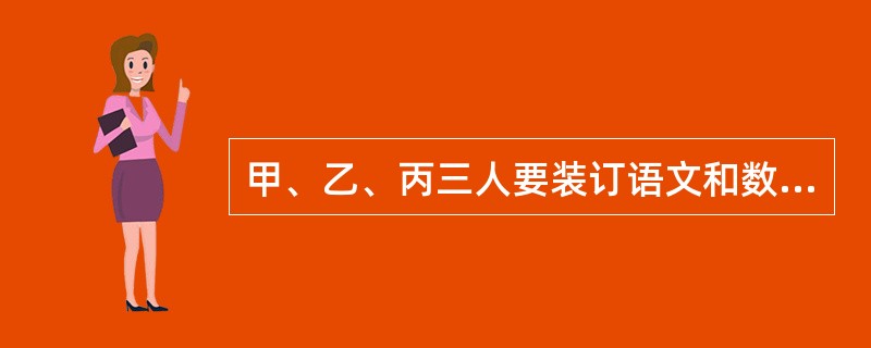 甲、乙、丙三人要装订语文和数学课本。装订语文课本的工作量比装订数学课本的工作量多<img border="0" style="width: 13px; height