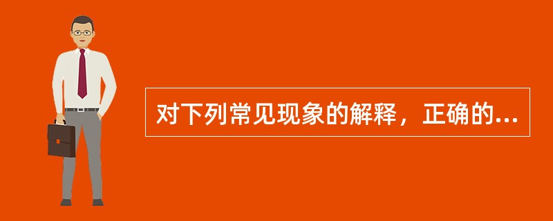 对下列常见现象的解释，正确的一项是（　　）。