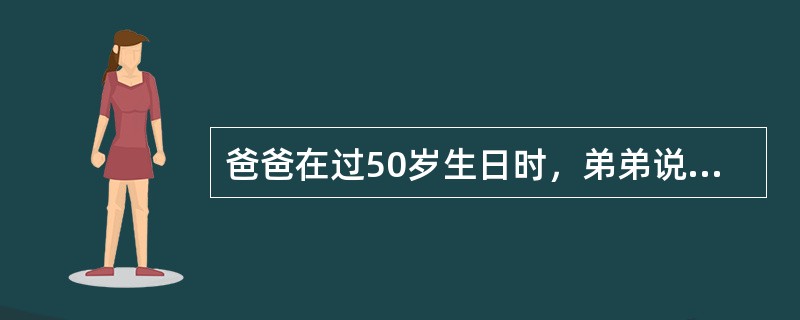 爸爸在过50岁生日时，弟弟说：“等我长到哥哥现在的年龄时，那时我和哥哥的年龄之和正好等于那时爸爸的年龄。”问：哥哥现在多少岁？（　　）