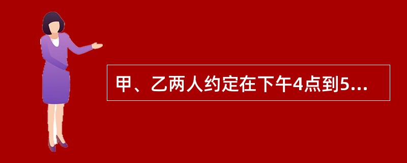 甲、乙两人约定在下午4点到5点间在某地相见。他们约好当其中一人先到后一定要等另一人15分钟，若另一人仍不到则可以离去，则甲、乙能相见的概率为（　　）。