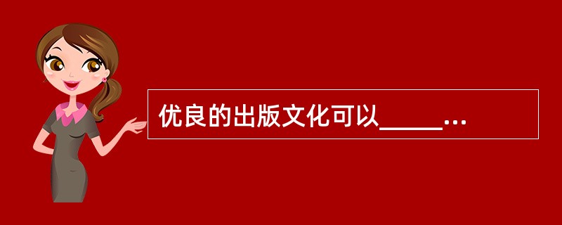 优良的出版文化可以______积极向上的时代精神，提升国民的文化素养，而一味以经济回报为______的娱乐化出版，不仅危害读者的心灵，从长远看，______的是全社会的健康发展，最终出版业自身也难逃厄