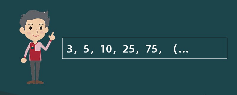 3，5，10，25，75，（　　），875。