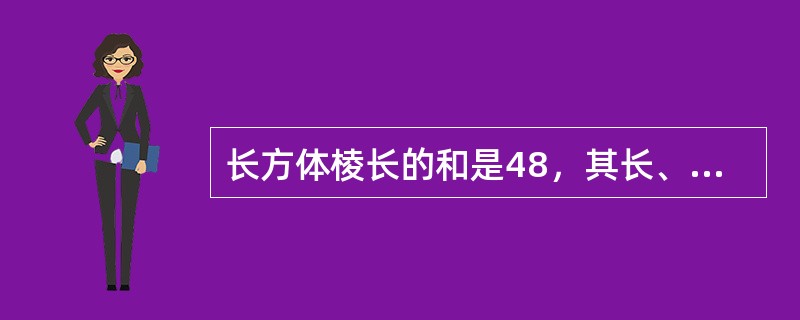 长方体棱长的和是48，其长、宽、高之比为3:2:1，则长方体的体积是（　　）。