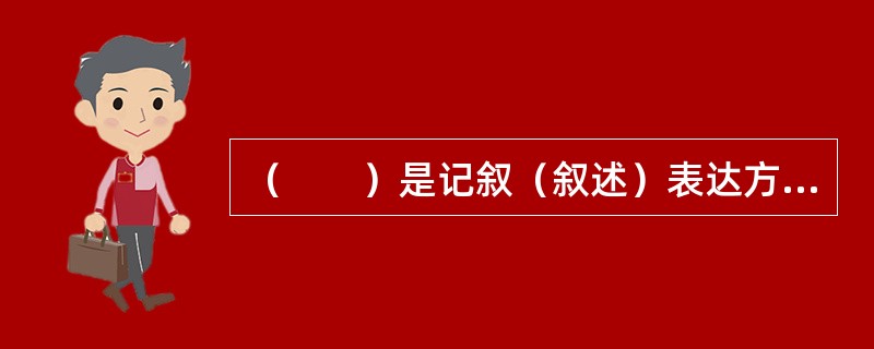 （　　）是记叙（叙述）表达方式中最基本的方法。