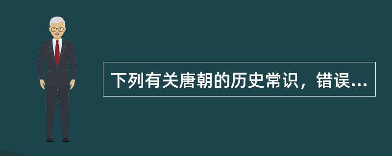 下列有关唐朝的历史常识，错误的一项是（　　）。