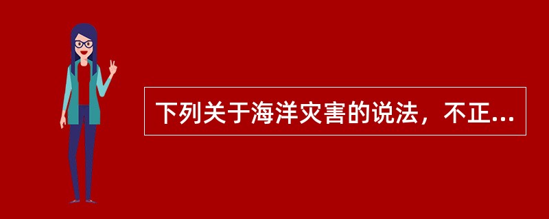 下列关于海洋灾害的说法，不正确的一项是（　　）。