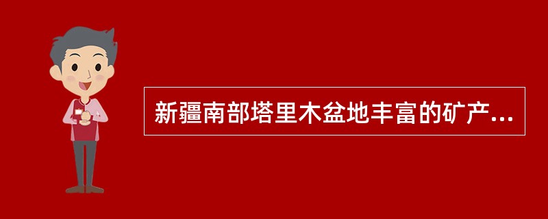 新疆南部塔里木盆地丰富的矿产资源是（　　）。